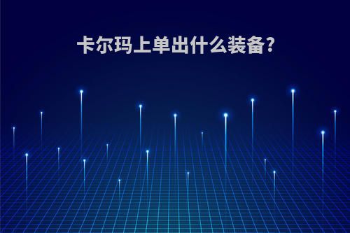 卡尔玛上单出什么装备?