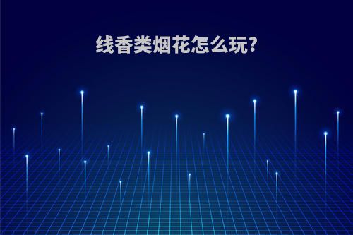 线香类烟花怎么玩?