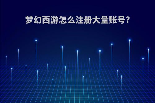 梦幻西游怎么注册大量账号?