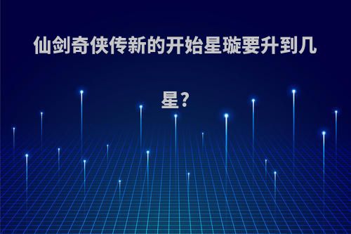 仙剑奇侠传新的开始星璇要升到几星?