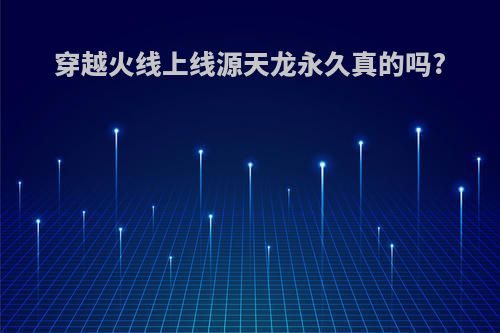 穿越火线上线源天龙永久真的吗?