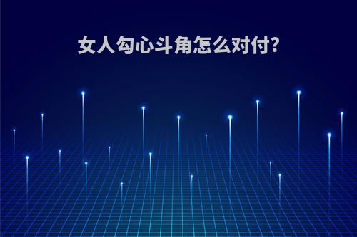 女人勾心斗角怎么对付?