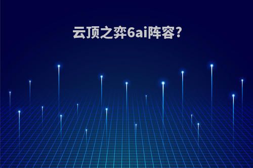 云顶之弈6ai阵容?