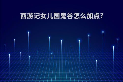 西游记女儿国鬼谷怎么加点?