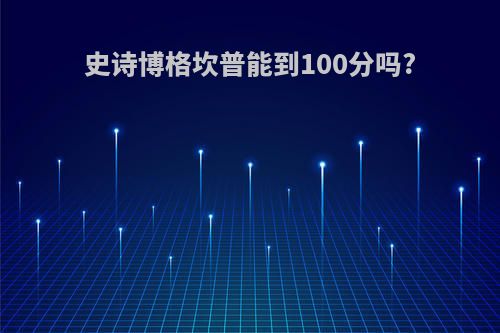 史诗博格坎普能到100分吗?