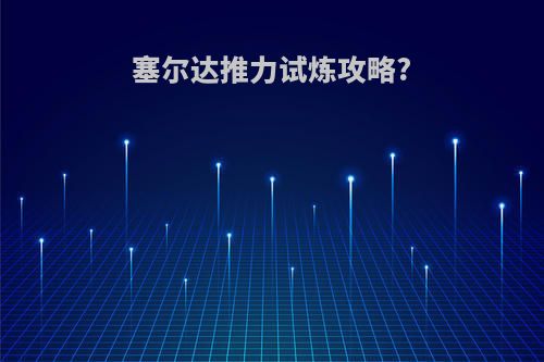 塞尔达推力试炼攻略?