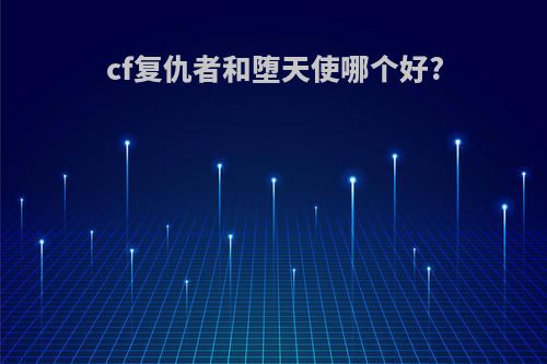 cf复仇者和堕天使哪个好?