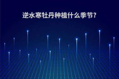 逆水寒牡丹种植什么季节?