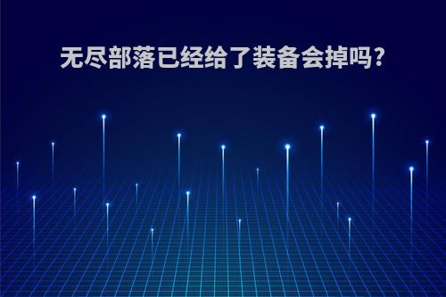 无尽部落已经给了装备会掉吗?