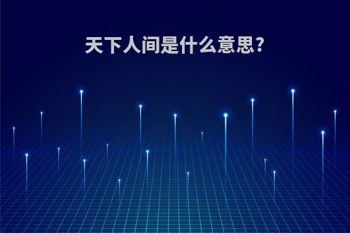 天下人间是什么意思?