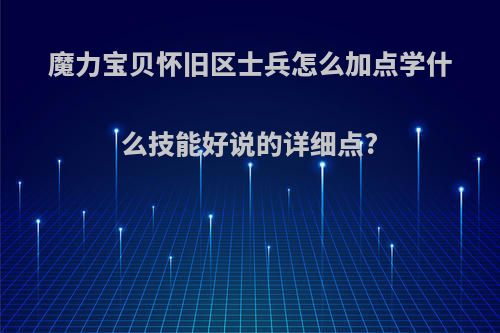 魔力宝贝怀旧区士兵怎么加点学什么技能好说的详细点?