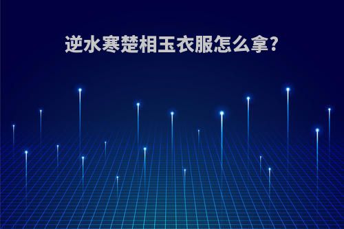 逆水寒楚相玉衣服怎么拿?