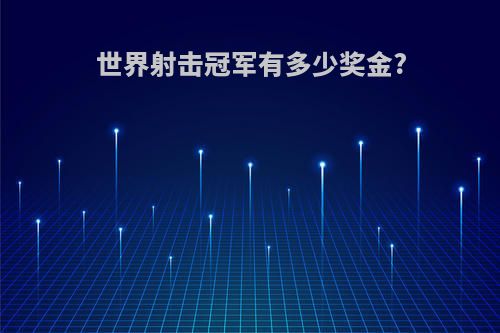 世界射击冠军有多少奖金?