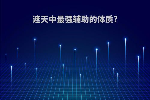遮天中最强辅助的体质?