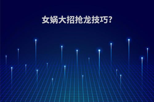 女娲大招抢龙技巧?