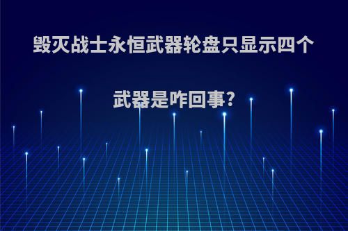 毁灭战士永恒武器轮盘只显示四个武器是咋回事?