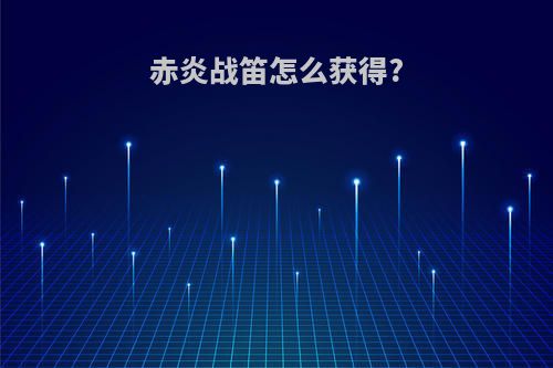赤炎战笛怎么获得?