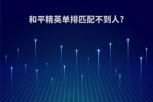 和平精英单排匹配不到人?