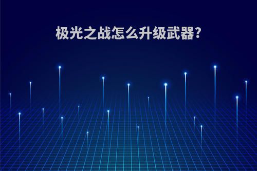 极光之战怎么升级武器?