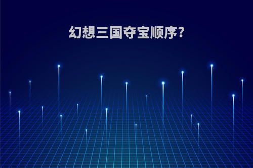 幻想三国夺宝顺序?