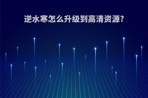 逆水寒怎么升级到高清资源?