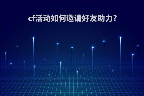 cf活动如何邀请好友助力?