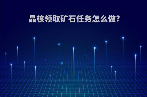 晶核领取矿石任务怎么做?