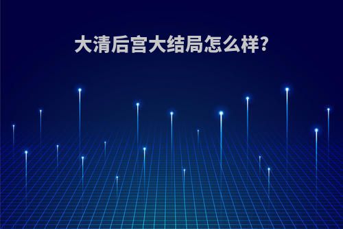 大清后宫大结局怎么样?