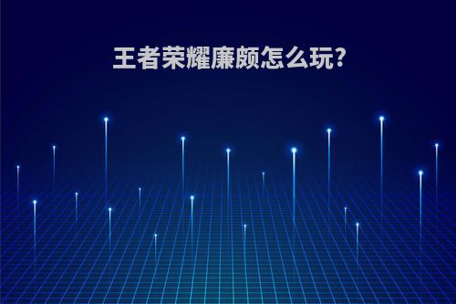 王者荣耀廉颇怎么玩?