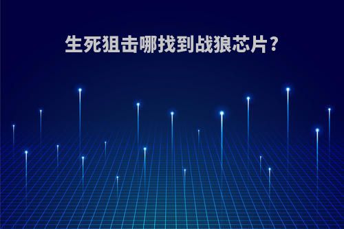 生死狙击哪找到战狼芯片?