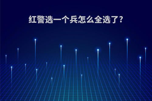 红警选一个兵怎么全选了?