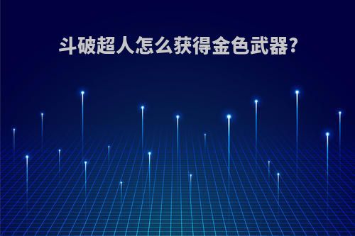 斗破超人怎么获得金色武器?