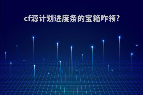 cf源计划进度条的宝箱咋领?