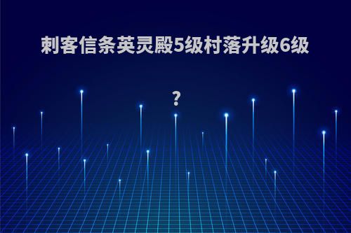 刺客信条英灵殿5级村落升级6级?