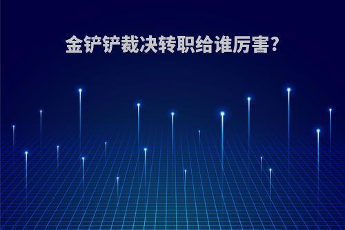 金铲铲裁决转职给谁厉害?