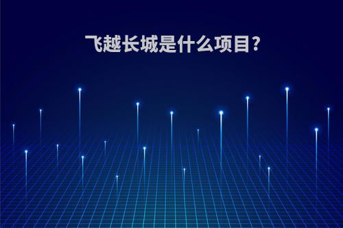 飞越长城是什么项目?