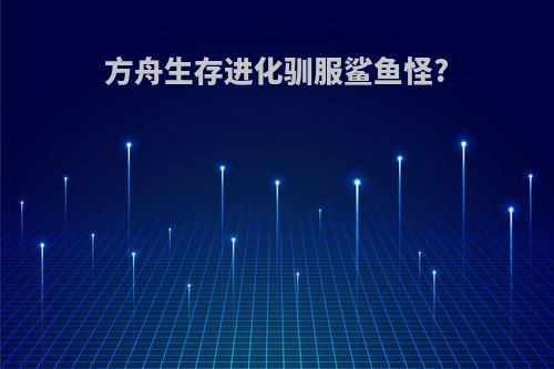 方舟生存进化驯服鲨鱼怪?