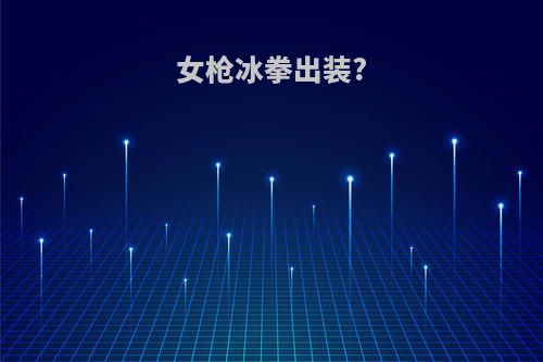 女枪冰拳出装?