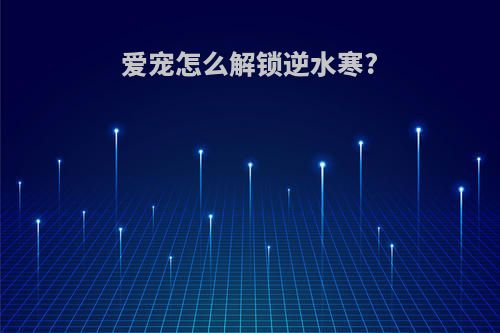 爱宠怎么解锁逆水寒?