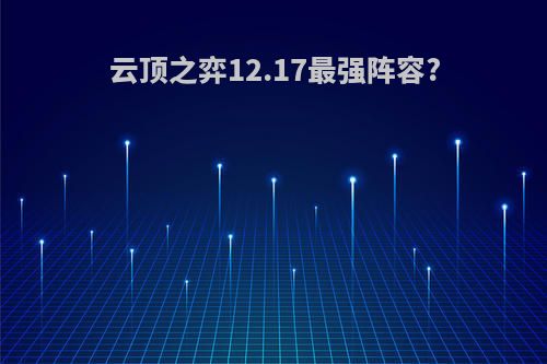 云顶之弈12.17最强阵容?