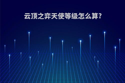 云顶之弈天使等级怎么算?