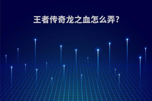 王者传奇龙之血怎么弄?