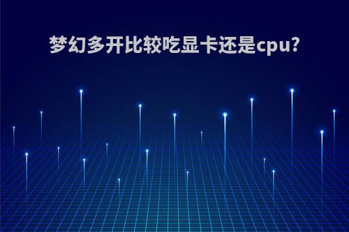 梦幻多开比较吃显卡还是cpu?