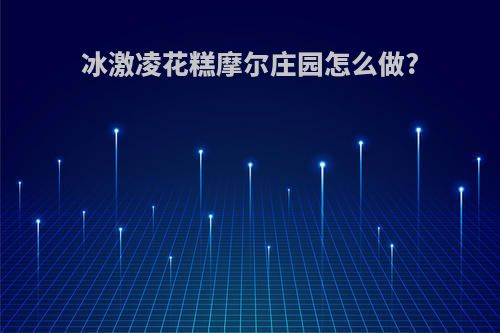 冰激凌花糕摩尔庄园怎么做?