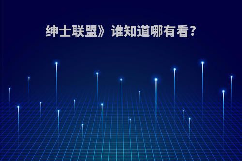 绅士联盟》谁知道哪有看?