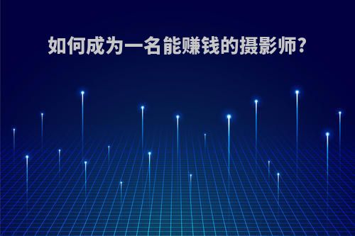 如何成为一名能赚钱的摄影师?