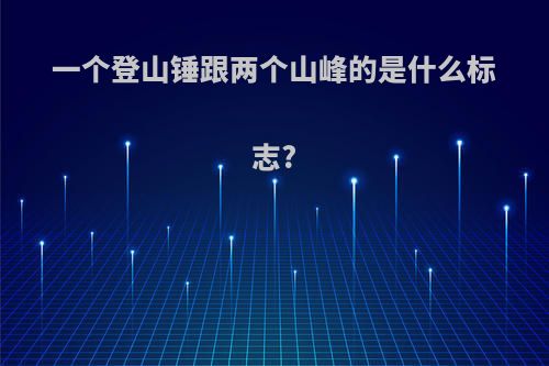 一个登山锤跟两个山峰的是什么标志?
