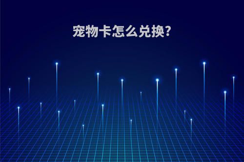 宠物卡怎么兑换?
