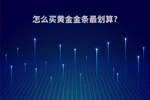 怎么买黄金金条最划算?