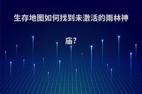 生存地图如何找到未激活的雨林神庙?